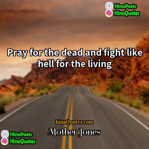 Mother Jones Quotes | Pray for the dead and fight like